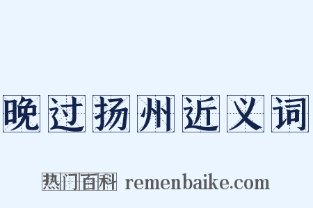 晚过扬州近义词是什么意思的图片